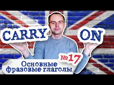 Основные фразовые глаголы Часть 17. Фразовый глагол carry on примеры перевод