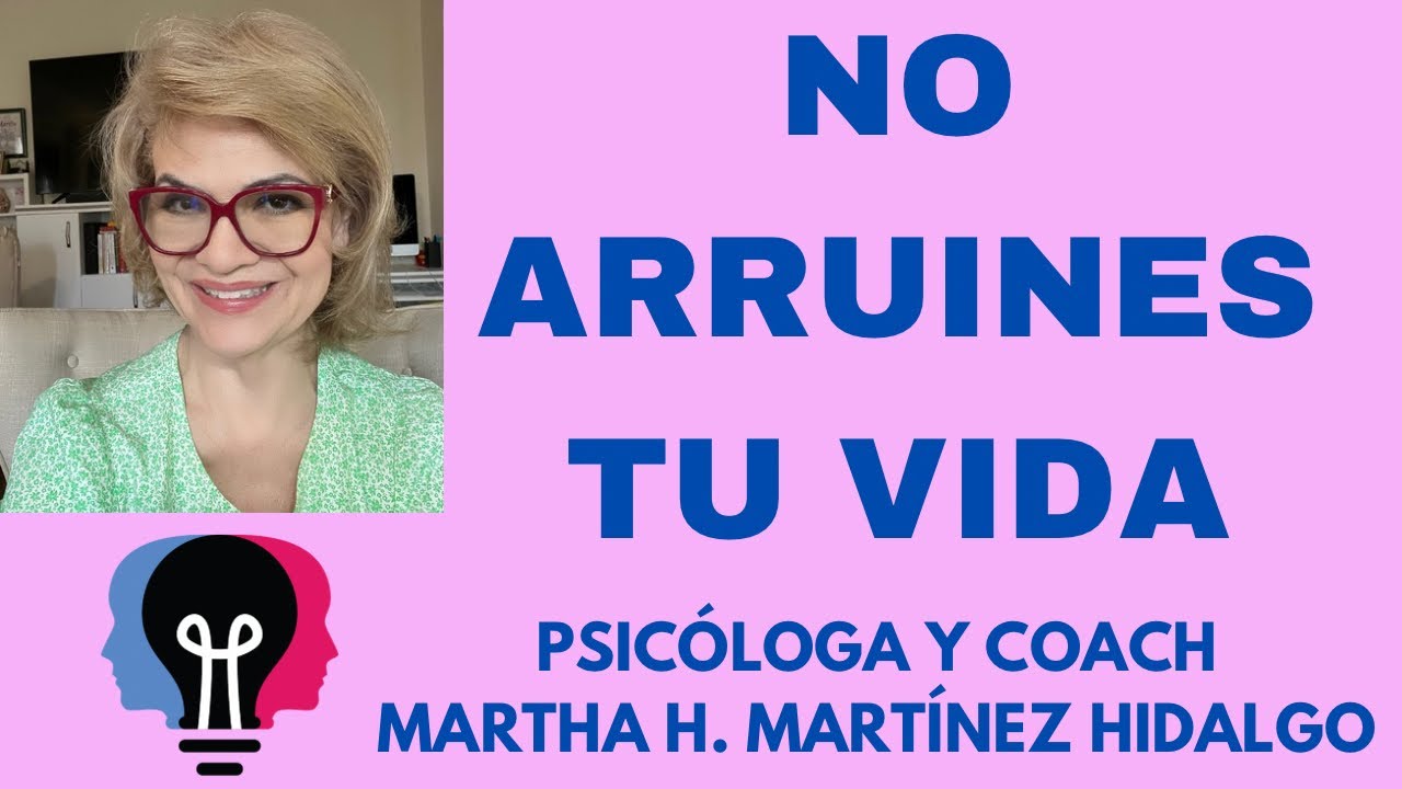 NO ARRUINES TU VIDA. Psicóloga y Coach Martha H. Martínez Hidalgo - YouTube