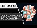 Quem vai tocar no Lolla 2019? I RIFFCAST #3