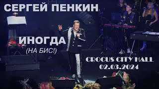 Сергей Пенкин - ❤️‍ Иногда ❤️‍ (НА БИС!) (Крокус Сити Холл 02.03.2024)