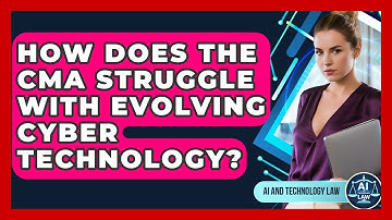 How Does The CMA Struggle With Evolving Cyber Technology? - AI and Technology Law