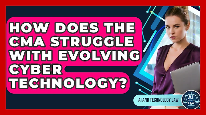 How Does The CMA Struggle With Evolving Cyber Technology? - AI and Technology Law