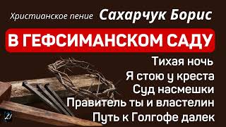"В Гефсиманском саду" Сахарчук Борис Христианское пение МСЦ ЕХБ