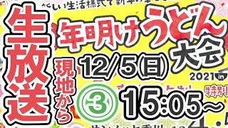 ③ 15:05～【うどん屋から生放送年に１度の激レアな讃岐うどんを頂きます】うどんYouTuberが行く！年明けうどん提供店紹介12/5(日)