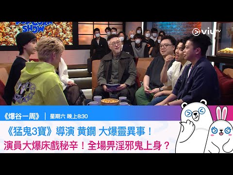 《爆谷一周》《猛鬼3寶》導演 黄鐦 大爆靈異事！ 演員大爆床戲秘辛！全場畀淫邪鬼上身？