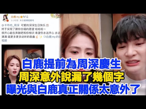 白鹿提前為周深慶生，周深意外說漏了幾個字，曝光與白鹿真正關係，網友：太意外了！數個超能力#白鹿#周深