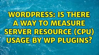 Wordpress: Is there a way to measure server resource (CPU) usage by WP plugins (4 Solutions!!)
