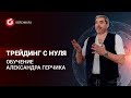 Трейдинг с нуля. Торговля на бирже. Как проходит обучение у Герчика?