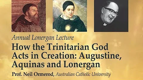 How the Trinitarian God Acts in Creation: Augustine, Aquinas and Lonergan (Prof. Neil Ormerod)