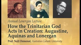 How the Trinitarian God Acts in Creation: Augustine, Aquinas and Lonergan (Prof. Neil Ormerod)