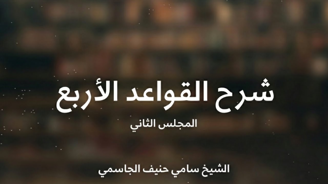 شرح القواعد الأربع المجلس الثاني / الشيخ سامي حنيف الجاسمي