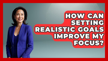 How Can Setting Realistic Goals Improve My Focus? - Learn As An Adult