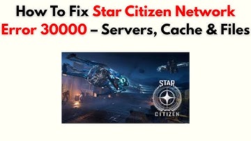 How to Fix Star Citizen Network Error 30000 – Servers, Cache & Files