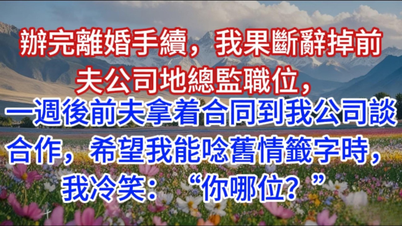 辦完離婚手續，我果斷辭掉前夫公司地總監職位，一週後前夫拿着合同到我公司談合作，希望我能唸舊情籤字時，我冷笑：“你哪位？”
