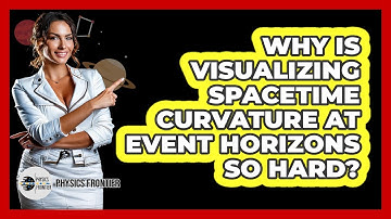 Why Is Visualizing Spacetime Curvature At Event Horizons So Hard? - Physics Frontier