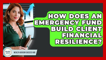 How Does An Emergency Fund Build Client Financial Resilience? - Wealth Advisor Success Hub