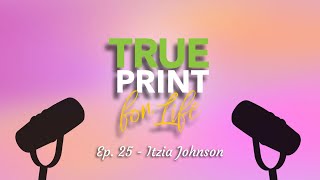 True Print for Life Podcast Ep. 25 - Itzia Johnson