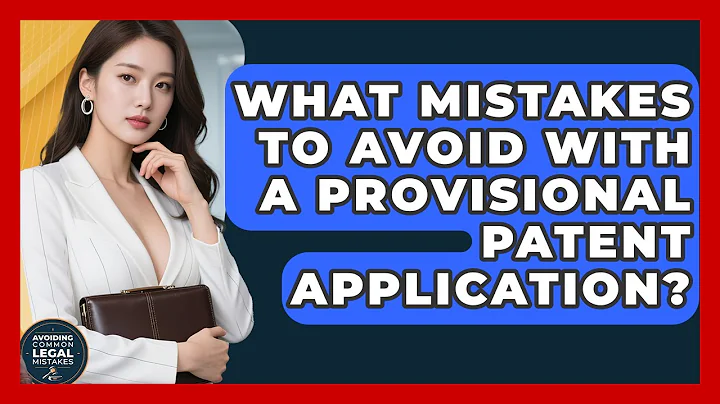 What Mistakes To Avoid With A Provisional Patent Application? - Avoiding Common Legal Mistakes