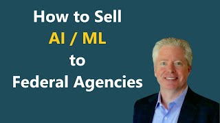 How to Sell AI/ML to Federal Agencies | Government contracting and emerging technologies