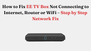 How to Fix EE TV Box Not Connecting to Internet, Router or Wi-Fi – Step by Step Network Fix