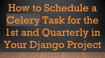 How to Schedule a Celery Task for the 1st and Quarterly in Your Django Project