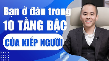 Bạn ở đâu trong "10 TẦNG BẬC CỦA KIẾP NGƯỜI"  | Master Anh Đức