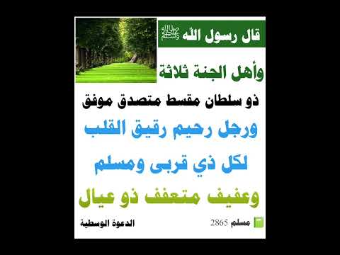 وأهل الجنة ثلاثة ذو سلطان مقسط موفق ورجل رحيم رقيق القلب لكل ذي قربى ومسلم وعفيف متعفف ذو عيال