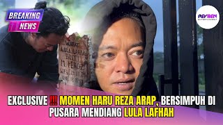 EXCLUSIVE !!! MOMEN HARU REZA ARAP,  BERSIMPUH DI PUSARA MENDIANG LULA LAFHAH