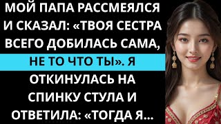 картинка: Мой папа рассмеялся и сказал: «Твоя сестра всего добилась сама, не то что ты».Я ответила ему…