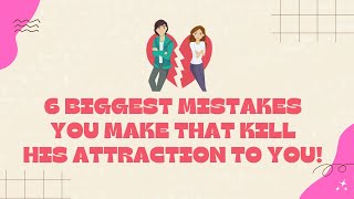 The 6 Biggest Mistakes You Make That Kill His Attraction To You!