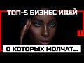 ТОП-5 БИЗНЕС ИДЕЙ, О КОТОРЫХ ВСЕ МОЛЧАТ....