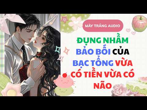 [Truyện Full] ĐỤNG NHẦM BẢO BỐI CỦA BẠC TỔNG VỪA CÓ TIỀN VỪA CÓ NÃO | Mây Trắng Audio