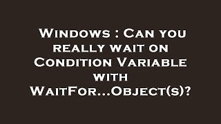 Windows : Can you really wait on Condition Variable with WaitFor...Object(s)?