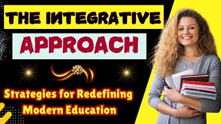 The Integrative Approach in Education: Strategies for Redefining Modern Education