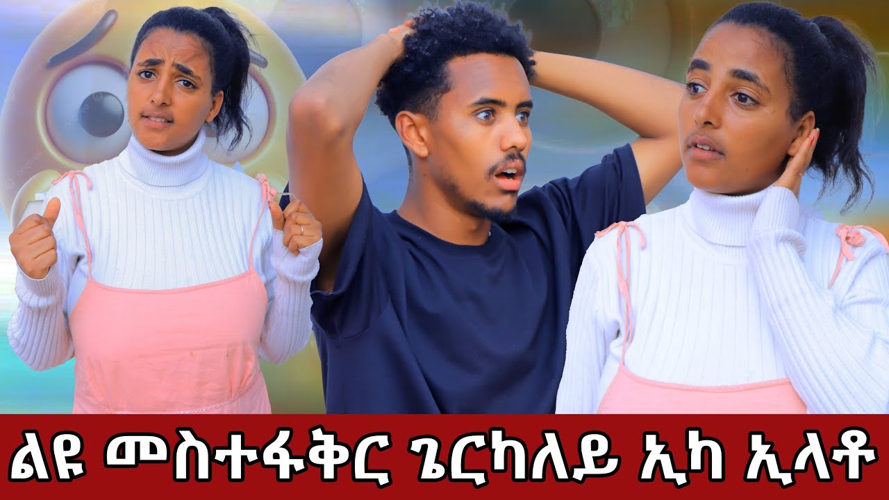 😱ልዩ መስተፋቅር ጌርካለይ ኢካ ኢላቶ ጆን ደንጊፁ😱