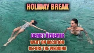 Demet Özdemir went on vacation before wedding | Demet Özdemir latest news