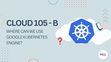 Cloud 105 - B: Where Can We Use Google Kubernetes Engine? | Hack The Cloud