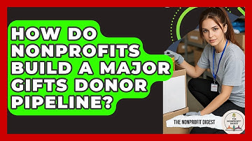 How Do Nonprofits Build A Major Gifts Donor Pipeline? - The Nonprofit Digest