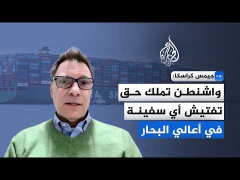 أكاديمي متخصص في القانون الدولي البحري: واشنطن تملك حق تفتيش أي سفينة في أعالي البحار
