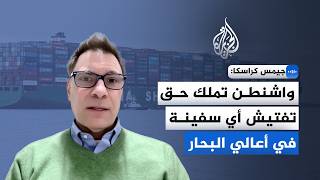 أكاديمي متخصص في القانون الدولي البحري واشنطن تملك حق تفتيش أي سفينة في أعالي البحار