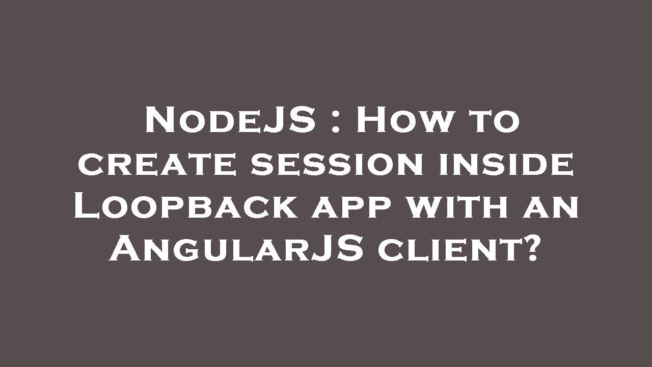 NodeJS : How to create session inside Loopback app with an AngularJS ...