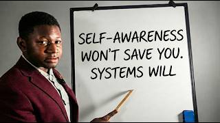 Self-Awareness Won’t Save You. SYSTEMS Will.