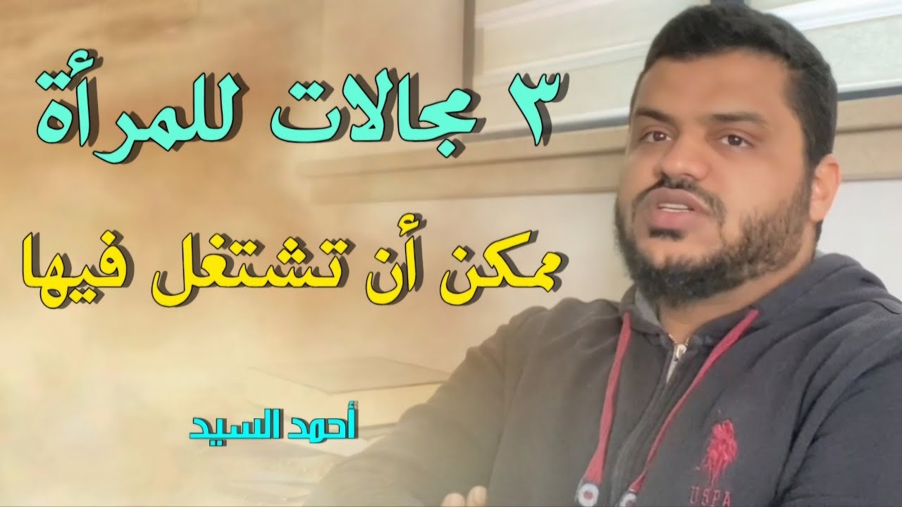 ٣ مجالاتل للمرأة ممكن أن تشتغل فيها | أحمد السيد