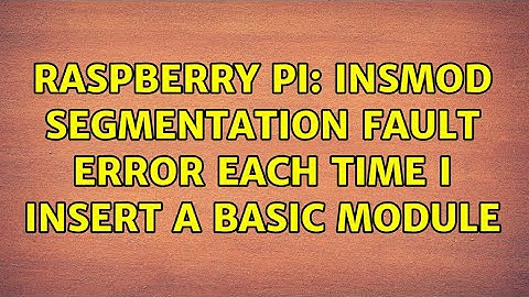 Raspberry Pi: insmod segmentation fault error each time I insert a basic module (2 Solutions!!)