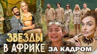 Звезды в Африке 2 сезон! Что осталось за кадром? Конфузы, слезы, скандалы и любовь