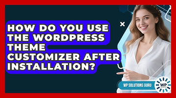How Do You Use The WordPress Theme Customizer After Installation? - WP Solutions Guru