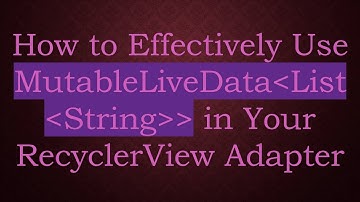 How to Effectively Use MutableLiveData List String   in Your RecyclerView Adapter