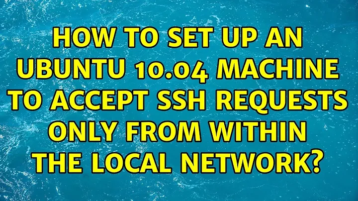 How to set up an Ubuntu 10.04 machine to accept ssh requests only from within the local network?