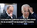 У Путина регулярные панические атаки. ПО 30 МИНУТ НЕ ВЫХОДИТ ИЗ ТУАЛЕТА