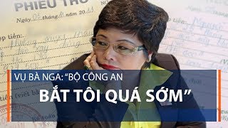 Vụ bà Nga: “Bộ Công an bắt tôi quá sớm” | VTC1